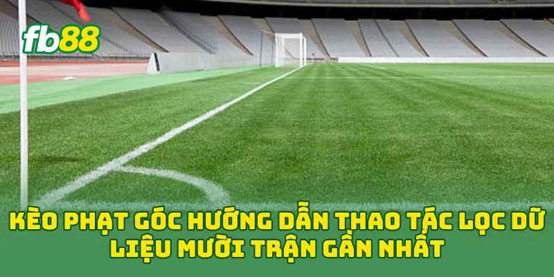 Kèo Phạt Góc 2026: 5 Dấu Hiệu Giúp Nhận Diện Kèo Sáng 1 Kèo Phạt Góc hướng dẫn thao tác lọc dữ liệu mười trận gần nhất