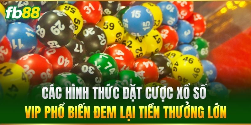 Xổ Số Vip - Trải Nghiệm Sảnh Quay Số Hot Nhất Tại FB88 2 Các hình thức đặt cược Xổ Số Vip phổ biến đem lại tiền thưởng lớn